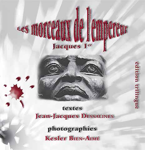 Les morceaux de l'empereur Jacques Premier, textes: JEAN-JACQUES DESSALINES Photographies : KESLER BIEN-AIMÉ